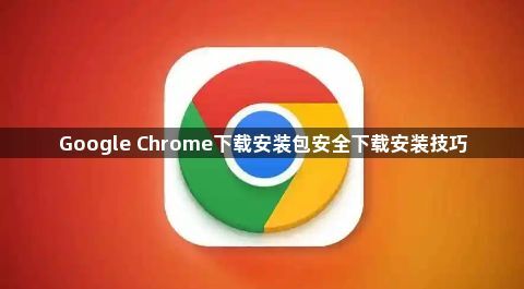 Google Chrome下载安装包安全下载安装技巧1