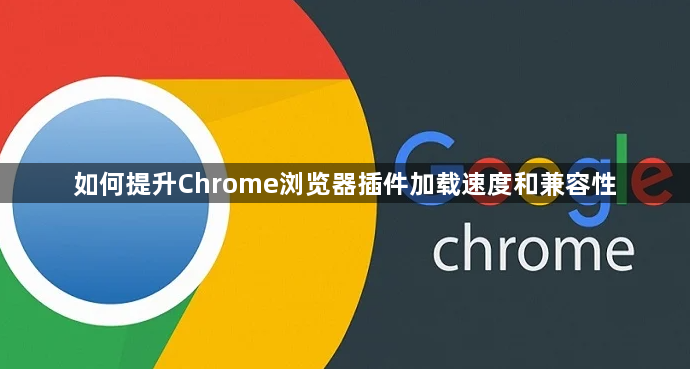 如何提升Chrome浏览器插件加载速度和兼容性1
