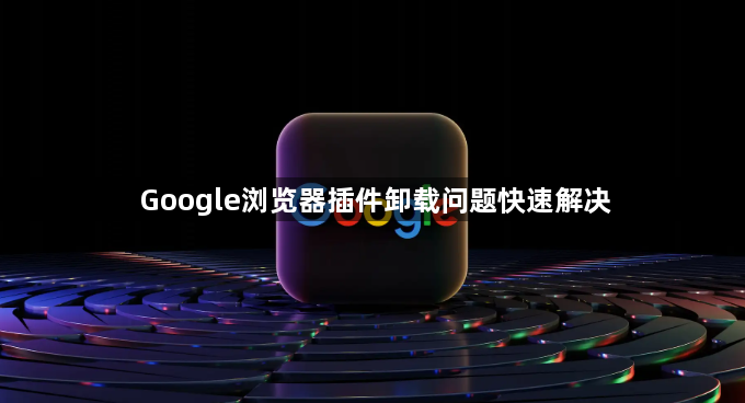 Google浏览器插件卸载问题快速解决1