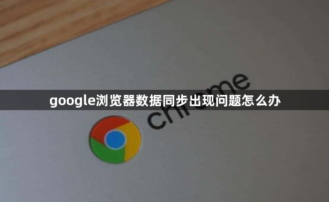 google浏览器数据同步出现问题怎么办1