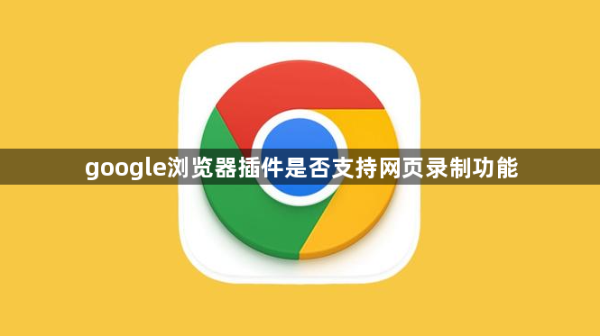 google浏览器插件是否支持网页录制功能1