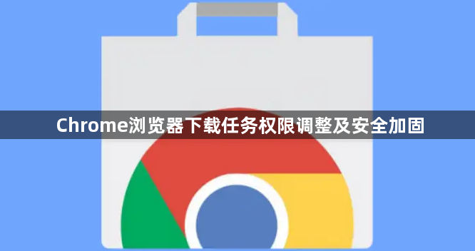 Chrome浏览器下载任务权限调整及安全加固1
