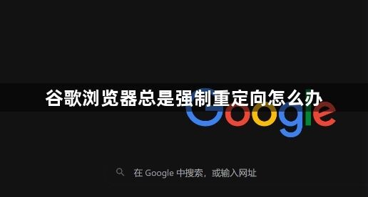 谷歌浏览器总是强制重定向怎么办1