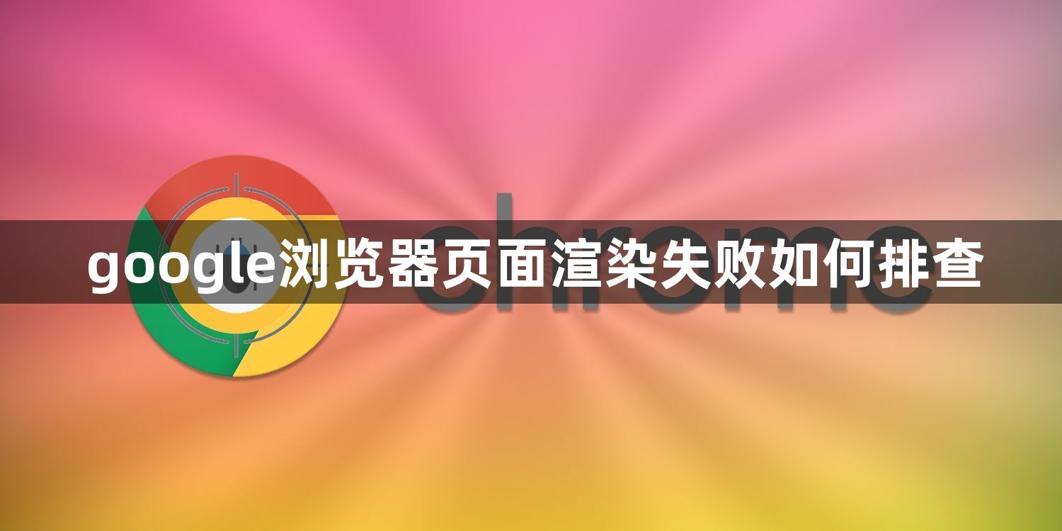 google浏览器页面渲染失败如何排查1