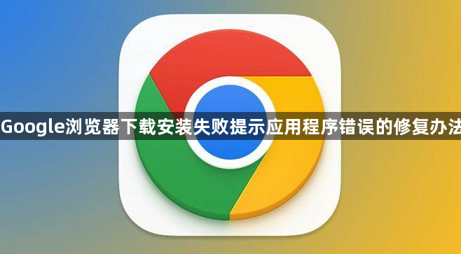 Google浏览器下载安装失败提示应用程序错误的修复办法1