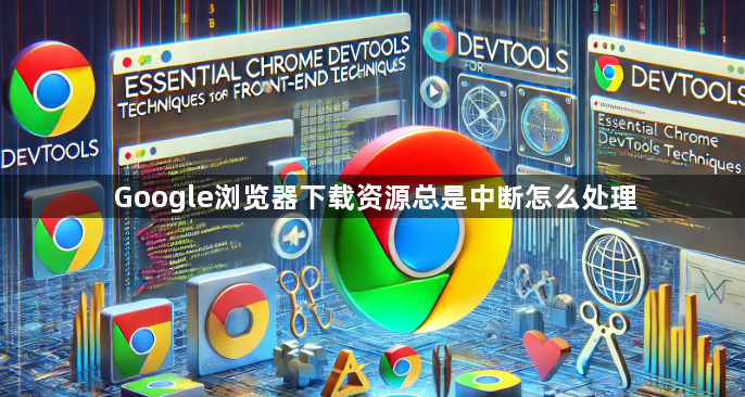 Google浏览器下载资源总是中断怎么处理1
