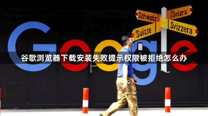 谷歌浏览器下载安装失败提示权限被拒绝怎么办1