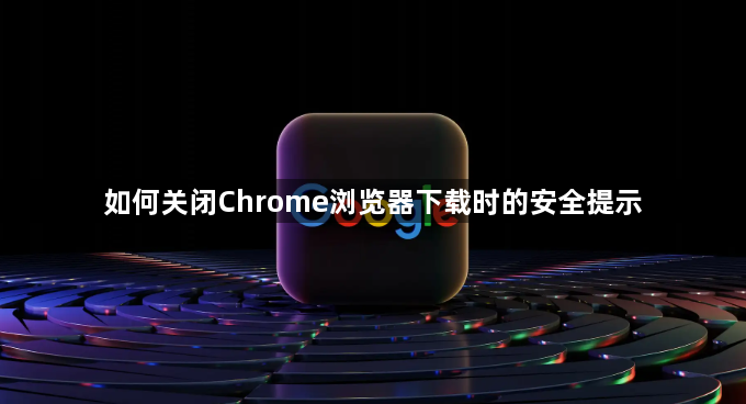 如何关闭Chrome浏览器下载时的安全提示1
