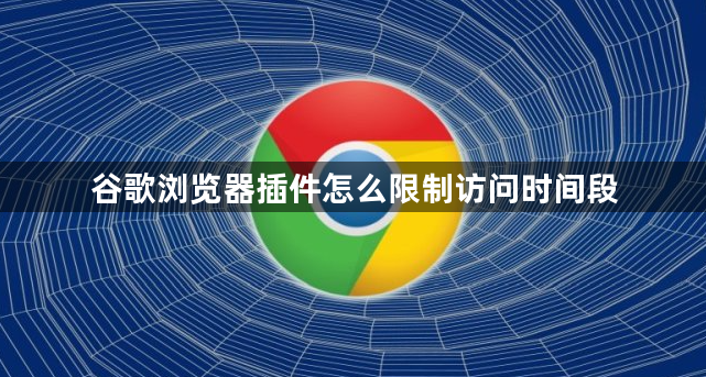 谷歌浏览器插件怎么限制访问时间段1