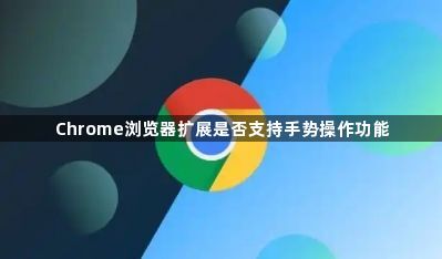 Chrome浏览器扩展是否支持手势操作功能1