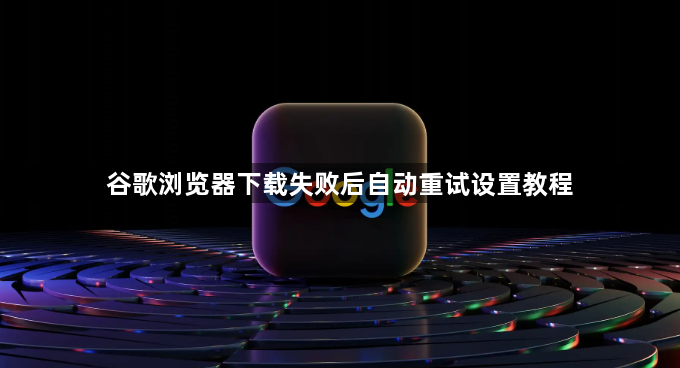 谷歌浏览器下载失败后自动重试设置教程1