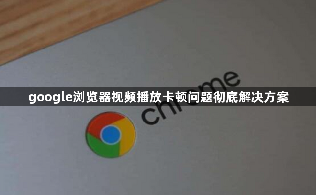 google浏览器视频播放卡顿问题彻底解决方案1