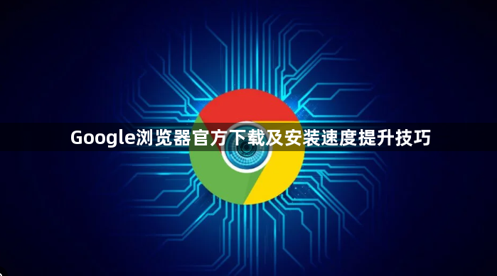 Google浏览器官方下载及安装速度提升技巧1