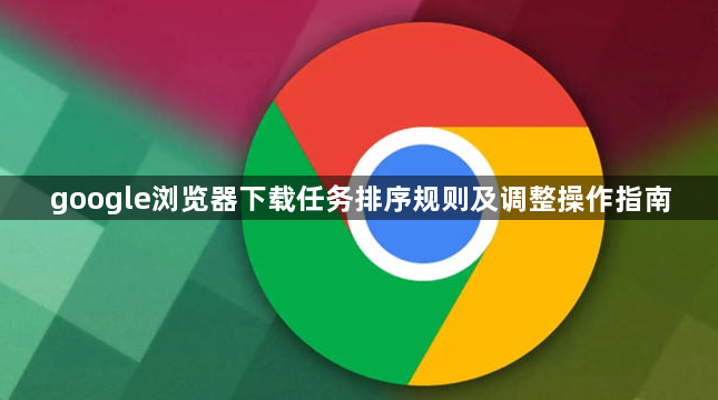 google浏览器下载任务排序规则及调整操作指南1