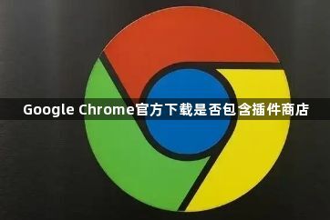 Google Chrome官方下载是否包含插件商店1
