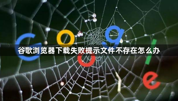 谷歌浏览器下载失败提示文件不存在怎么办1