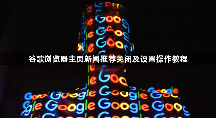 谷歌浏览器主页新闻推荐关闭及设置操作教程1