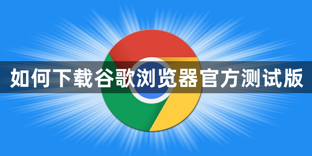 如何下载谷歌浏览器官方测试版1