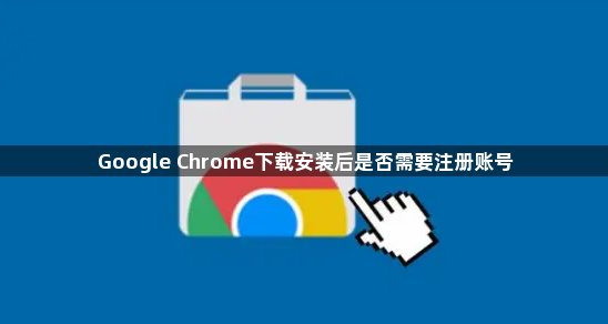Google Chrome下载安装后是否需要注册账号1