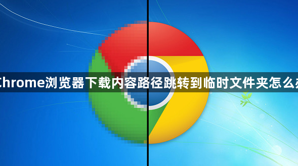 Chrome浏览器下载内容路径跳转到临时文件夹怎么办1