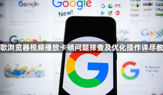 谷歌浏览器视频播放卡顿问题排查及优化操作详尽教程1