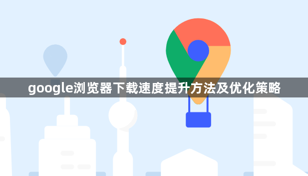 google浏览器下载速度提升方法及优化策略1