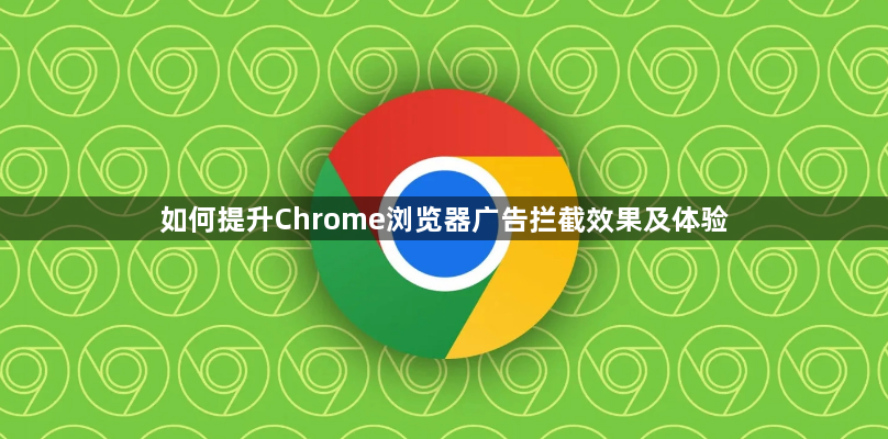 如何提升Chrome浏览器广告拦截效果及体验1