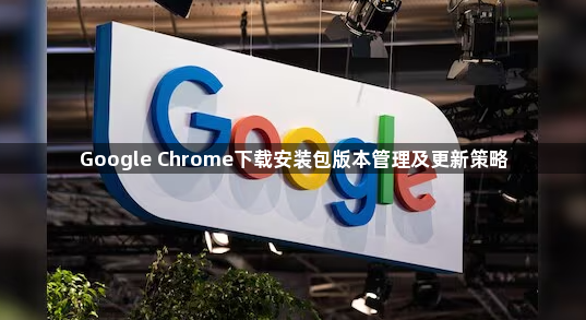 Google Chrome下载安装包版本管理及更新策略1