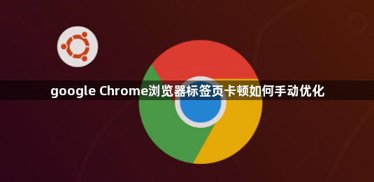 google Chrome浏览器标签页卡顿如何手动优化1
