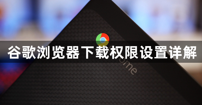 谷歌浏览器下载权限设置详解1