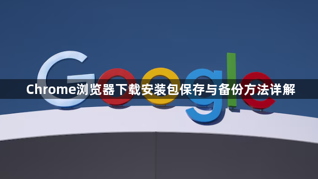 Chrome浏览器下载安装包保存与备份方法详解1