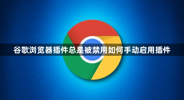 谷歌浏览器插件总是被禁用如何手动启用插件1