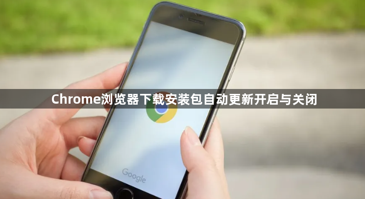 Chrome浏览器下载安装包自动更新开启与关闭1