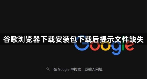 谷歌浏览器下载安装包下载后提示文件缺失1