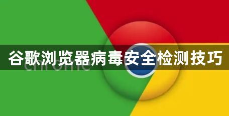 谷歌浏览器病毒安全检测技巧1
