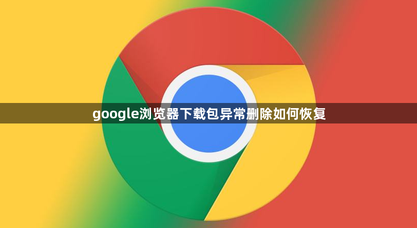 google浏览器下载包异常删除如何恢复1