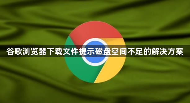 谷歌浏览器下载文件提示磁盘空间不足的解决方案1