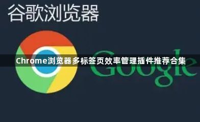 Chrome浏览器多标签页效率管理插件推荐合集1