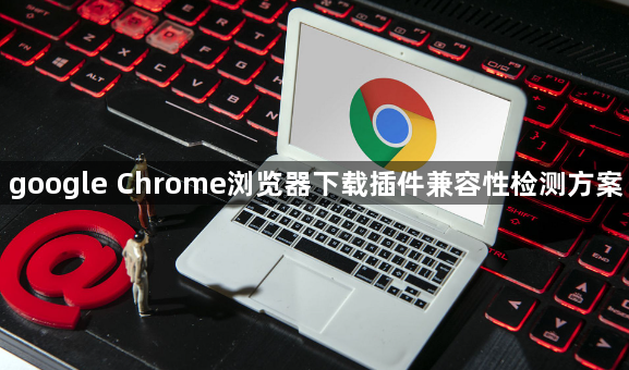 google Chrome浏览器下载插件兼容性检测方案1