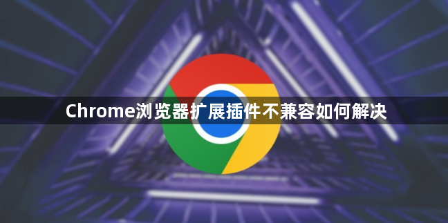 Chrome浏览器扩展插件不兼容如何解决1