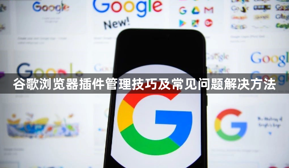 谷歌浏览器插件管理技巧及常见问题解决方法1