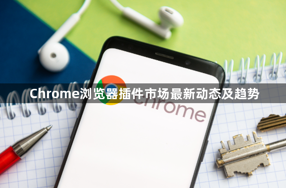 Chrome浏览器插件市场最新动态及趋势1