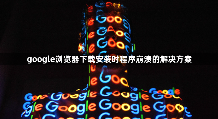 google浏览器下载安装时程序崩溃的解决方案1