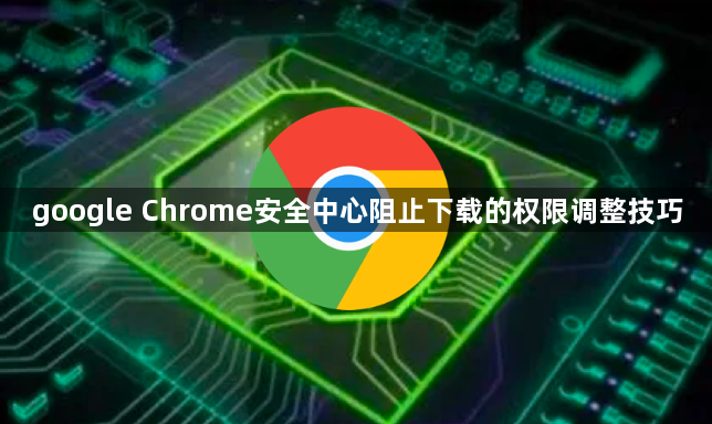 google Chrome安全中心阻止下载的权限调整技巧1