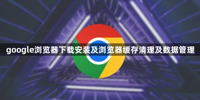 google浏览器下载安装及浏览器缓存清理及数据管理1