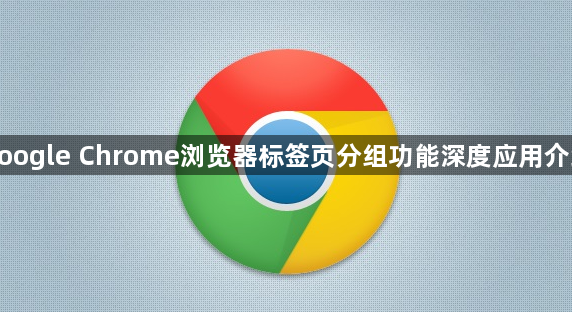 google Chrome浏览器标签页分组功能深度应用介绍1