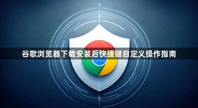 谷歌浏览器下载安装后快捷键自定义操作指南1