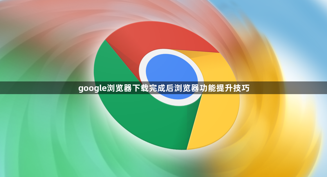 google浏览器下载完成后浏览器功能提升技巧1