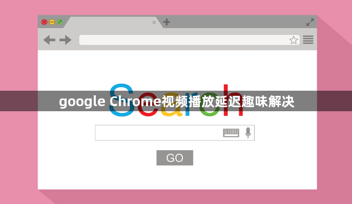 google Chrome视频播放延迟趣味解决1