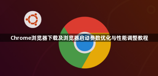 Chrome浏览器下载及浏览器启动参数优化与性能调整教程1